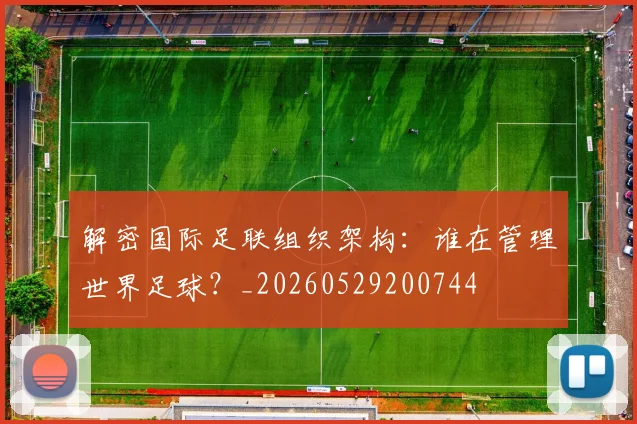 解密国际足联组织架构:谁在管理世界足球?_20260529200744