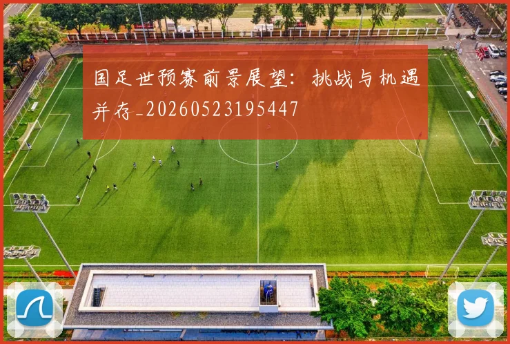 国足世预赛前景展望：挑战与机遇并存_20260523195447
