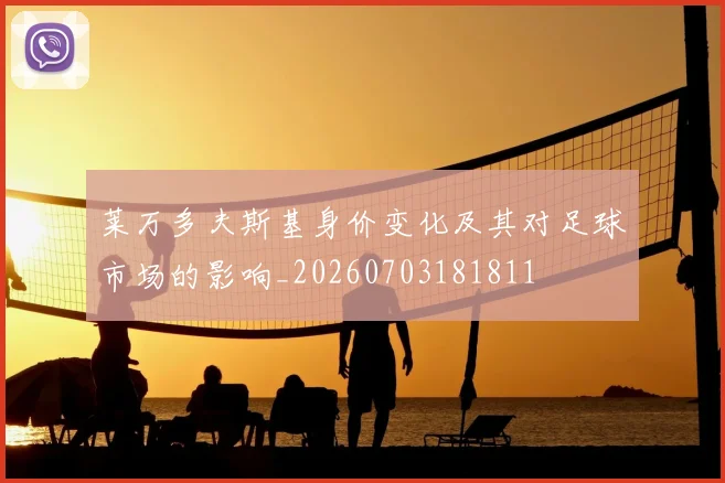 莱万多夫斯基身价变化及其对足球市场的影响_20260703181811