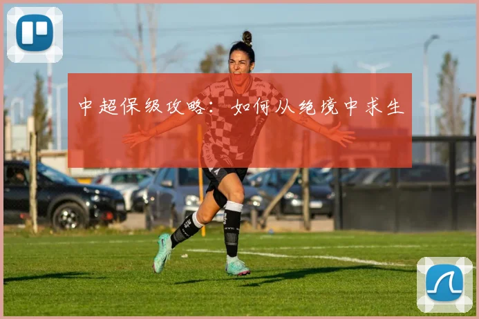 中超保级攻略：如何从绝境中求生