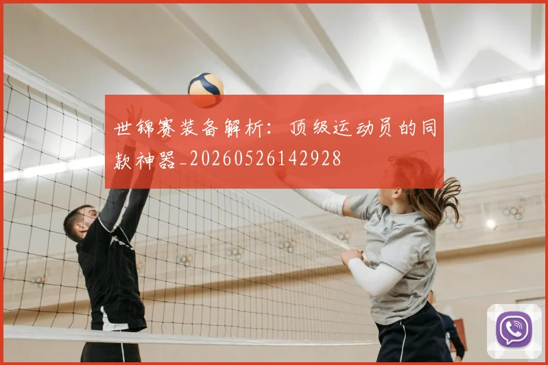 世锦赛装备解析：顶级运动员的同款神器_20260526142928