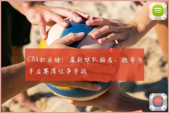 CBA积分榜：最新球队排名、胜率与季后赛席位争夺战
