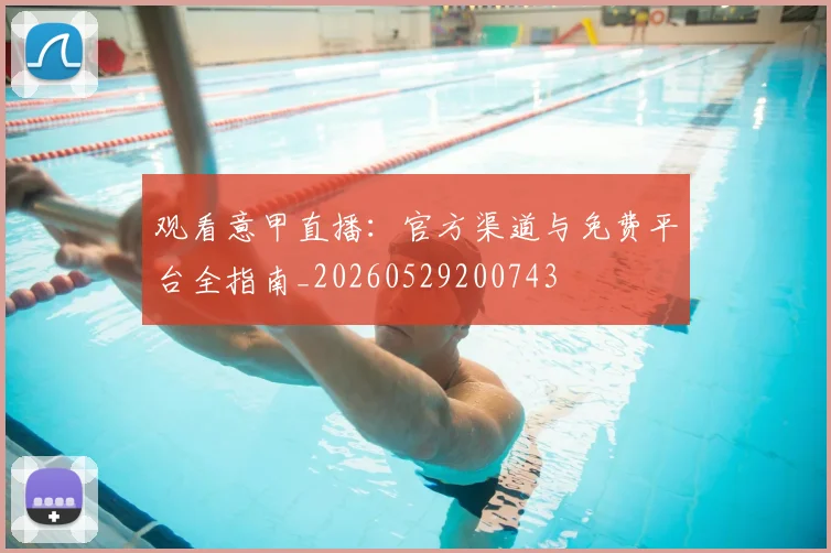 观看意甲直播：官方渠道与免费平台全指南_20260529200743