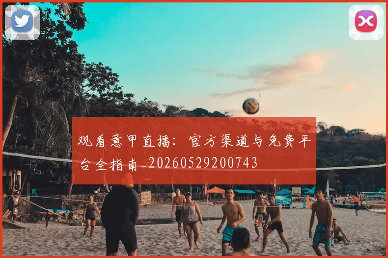 观看意甲直播:官方渠道与免费平台全指南_20260529200743