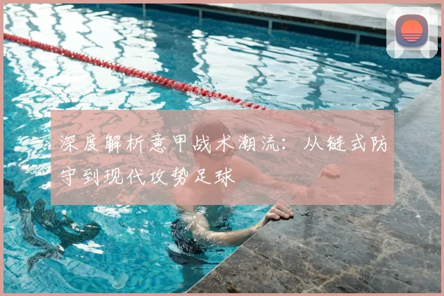 深度解析意甲战术潮流：从链式防守到现代攻势足球