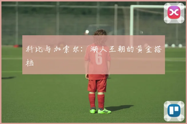科比与加索尔：湖人王朝的黄金搭档