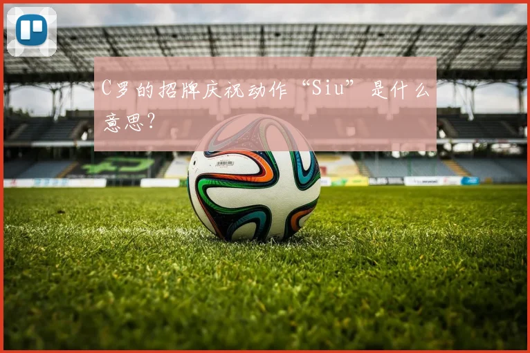 C罗的招牌庆祝动作“Siu”是什么意思?