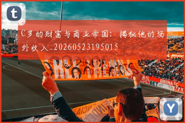 C罗的财富与商业帝国：揭秘他的场外收入_20260523195015
