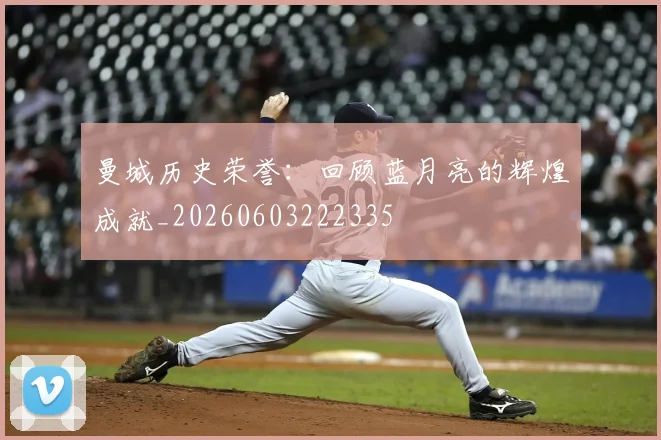 曼城历史荣誉：回顾蓝月亮的辉煌成就_20260603222335