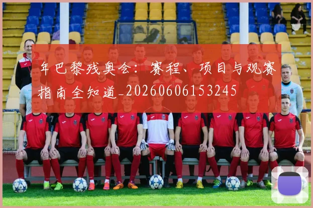 年巴黎残奥会：赛程、项目与观赛指南全知道_20260606153245