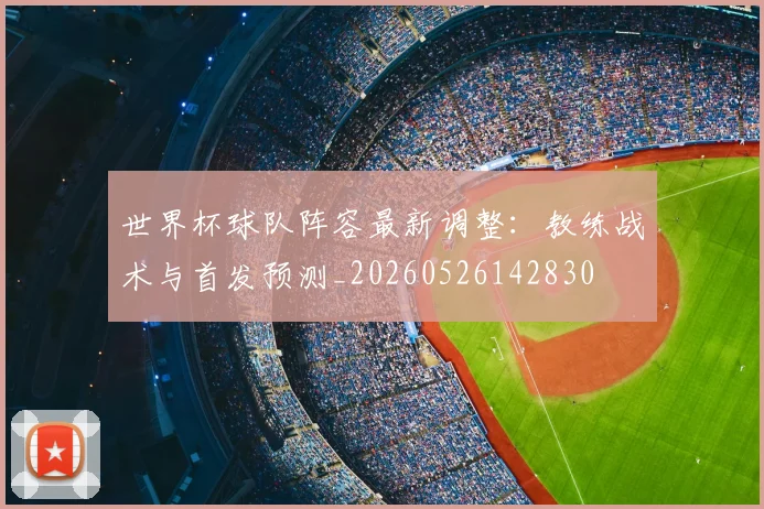世界杯球队阵容最新调整：教练战术与首发预测_20260526142830