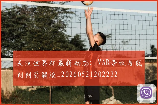 关注世界杯最新动态：VAR争议与裁判判罚解读_20260521202232