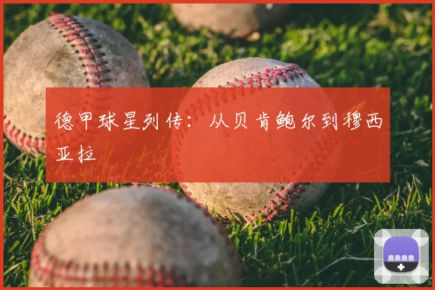 德甲球星列传：从贝肯鲍尔到穆西亚拉
