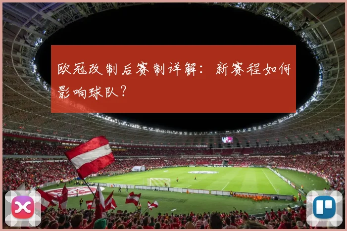 欧冠改制后赛制详解：新赛程如何影响球队？