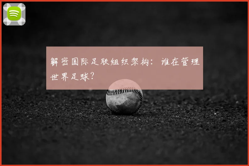 解密国际足联组织架构：谁在管理世界足球？