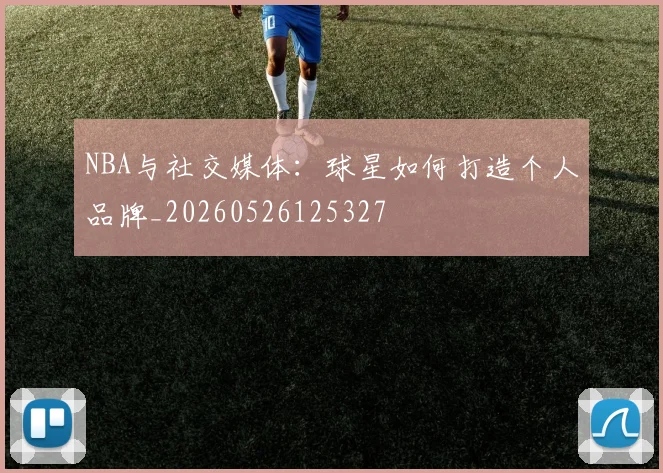 NBA与社交媒体：球星如何打造个人品牌_20260526125327