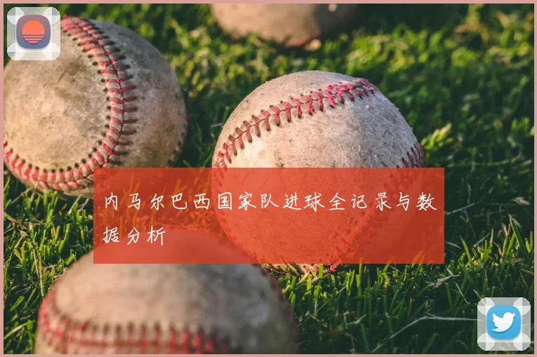 内马尔巴西国家队进球全记录与数据分析