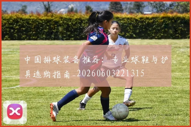 中国排球装备推荐：专业球鞋与护具选购指南_20260603221315