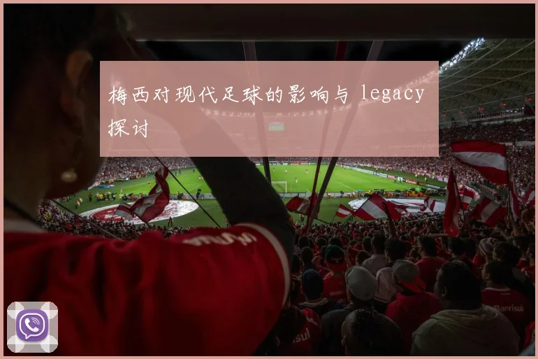 梅西对现代足球的影响与 legacy 探讨