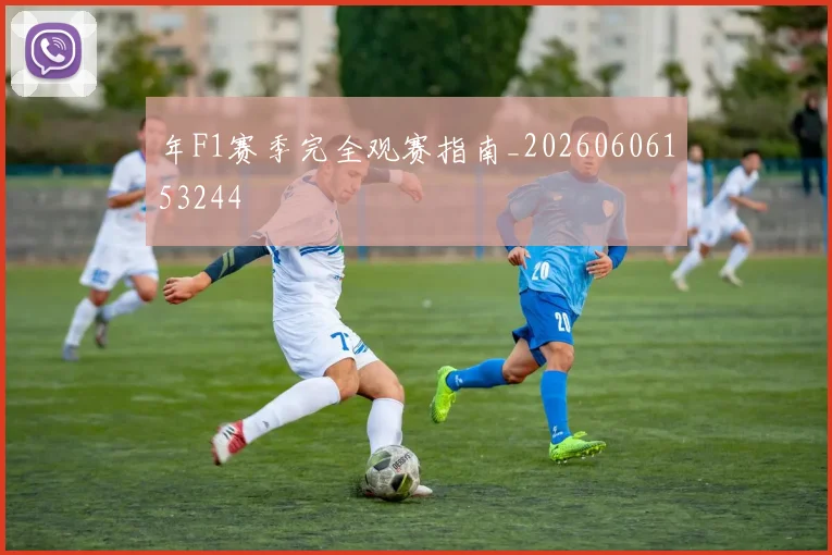 年F1赛季完全观赛指南_20260606153244