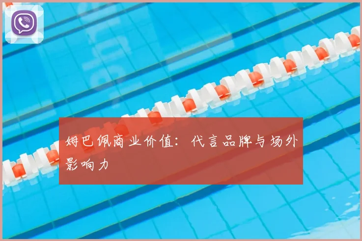 姆巴佩商业价值：代言品牌与场外影响力