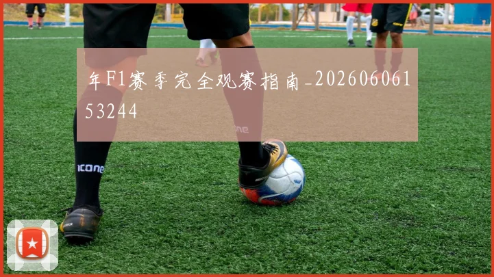 年F1赛季完全观赛指南_20260606153244