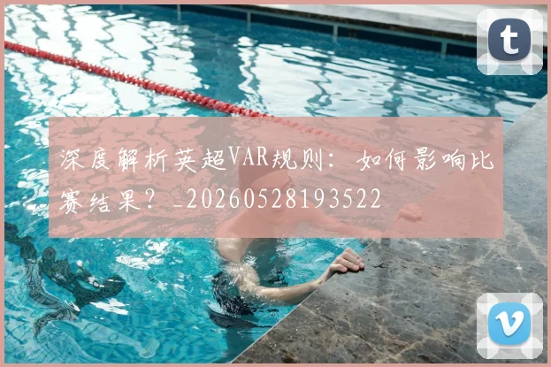 深度解析英超VAR规则：如何影响比赛结果？_20260528193522